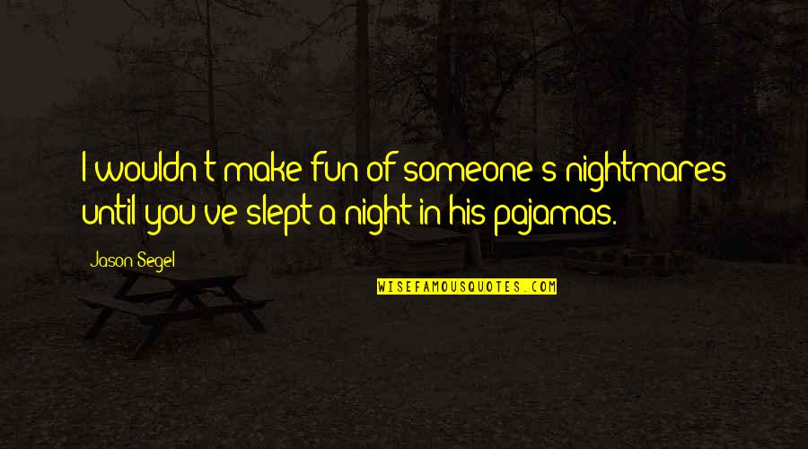 A Fun Night Out Quotes By Jason Segel: I wouldn't make fun of someone's nightmares until A Fun Night Out Quotes By Jason Segel: I wouldn't make fun of someone's nightmares until