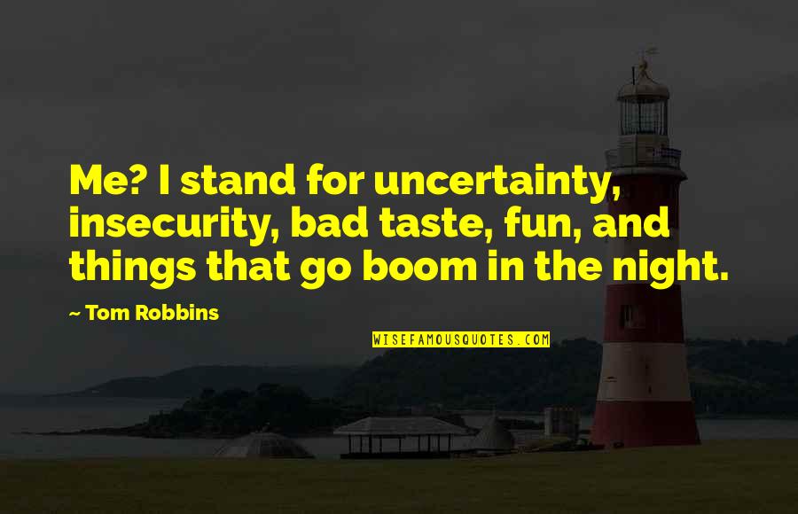 A Fun Night Out Quotes By Tom Robbins: Me? I stand for uncertainty, insecurity, bad taste, A Fun Night Out Quotes By Tom Robbins: Me? I stand for uncertainty, insecurity, bad taste,