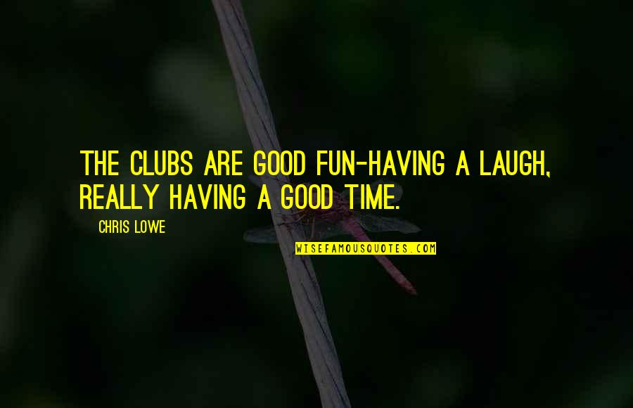 A Fun Time Quotes By Chris Lowe: The clubs are good fun-having a laugh, really