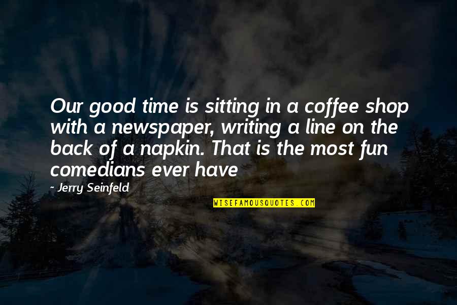 A Fun Time Quotes By Jerry Seinfeld: Our good time is sitting in a coffee