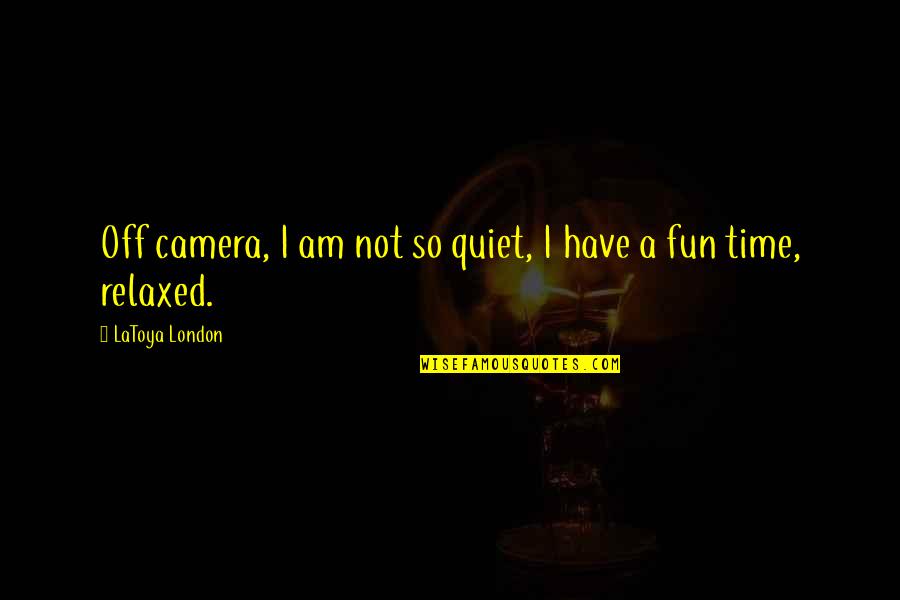 A Fun Time Quotes By LaToya London: Off camera, I am not so quiet, I