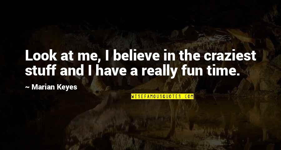 A Fun Time Quotes By Marian Keyes: Look at me, I believe in the craziest