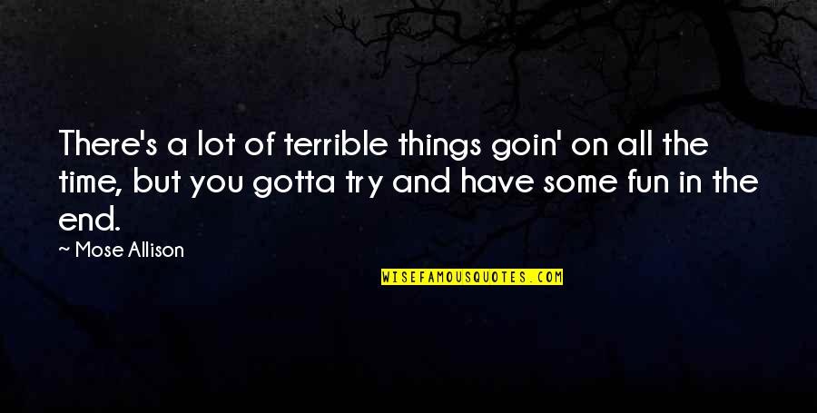 A Fun Time Quotes By Mose Allison: There's a lot of terrible things goin' on