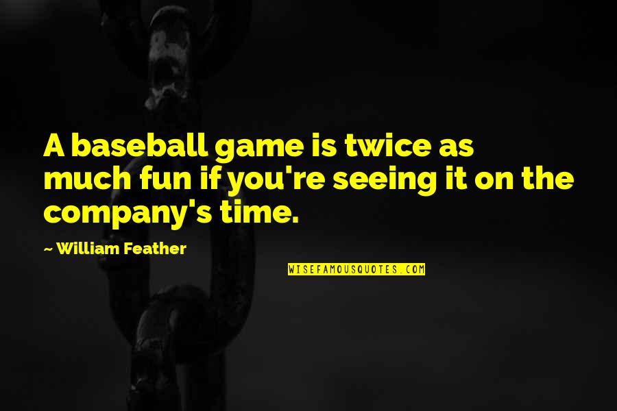 A Fun Time Quotes By William Feather: A baseball game is twice as much fun