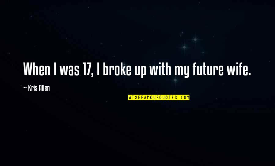 A Future Wife Quotes By Kris Allen: When I was 17, I broke up with