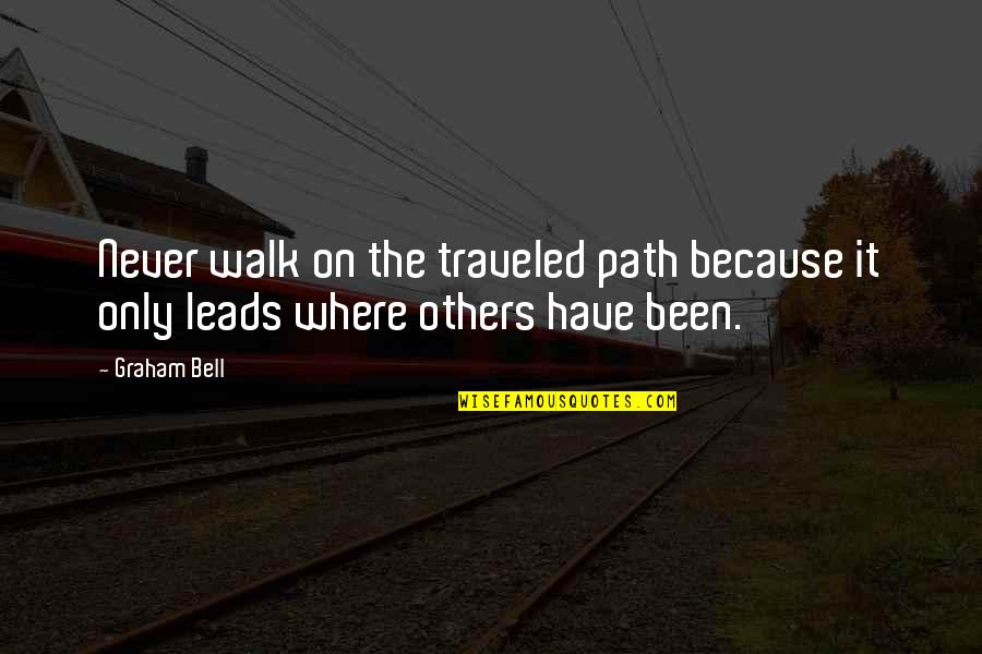A G Bell Quotes By Graham Bell: Never walk on the traveled path because it