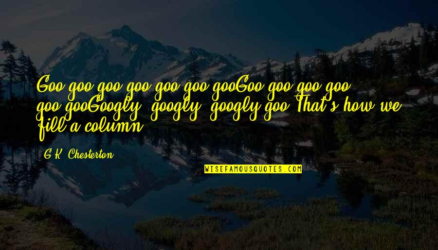 A.g.gardiner Quotes By G.K. Chesterton: Goo-goo goo-goo goo-goo gooGoo-goo goo-goo goo-gooGoogly, googly, googly