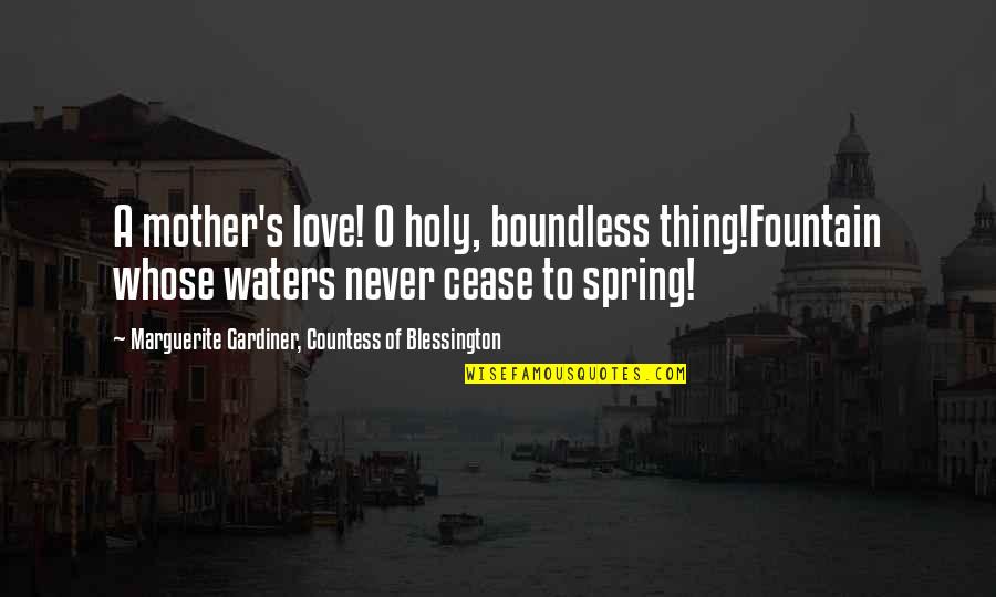 A.g.gardiner Quotes By Marguerite Gardiner, Countess Of Blessington: A mother's love! O holy, boundless thing!Fountain whose