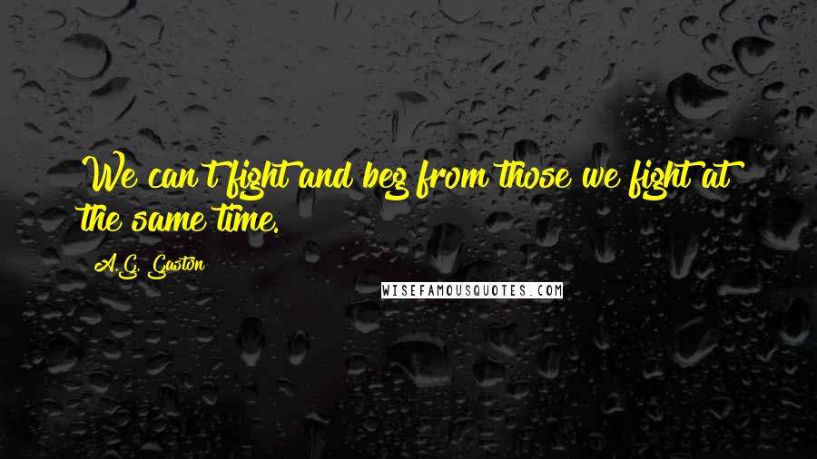 A.G. Gaston quotes: We can't fight and beg from those we fight at the same time.