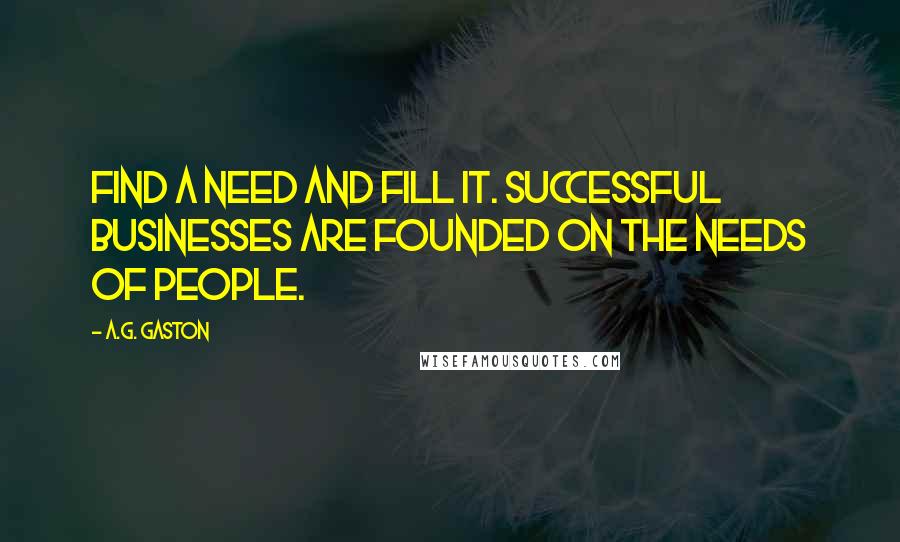 A.G. Gaston quotes: Find a need and fill it. Successful businesses are founded on the needs of people.