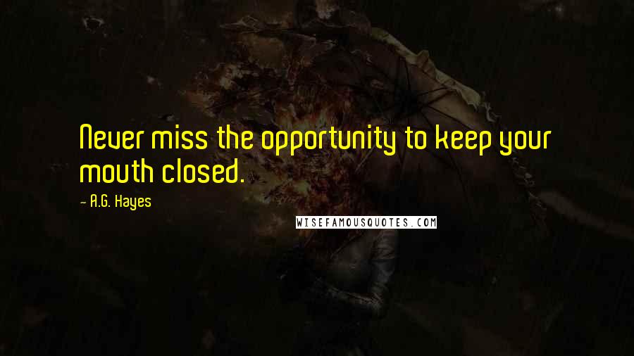 A.G. Hayes quotes: Never miss the opportunity to keep your mouth closed.