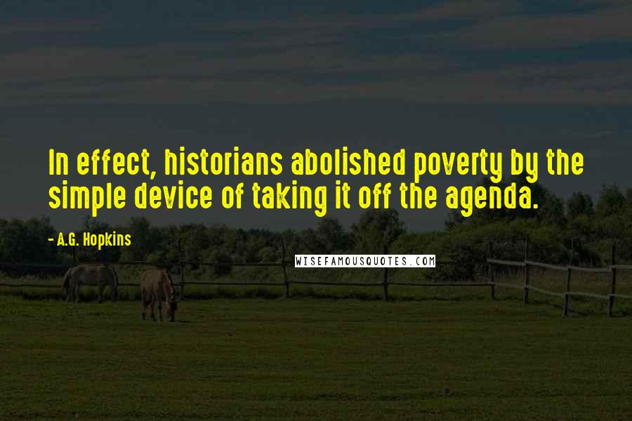 A.G. Hopkins quotes: In effect, historians abolished poverty by the simple device of taking it off the agenda.