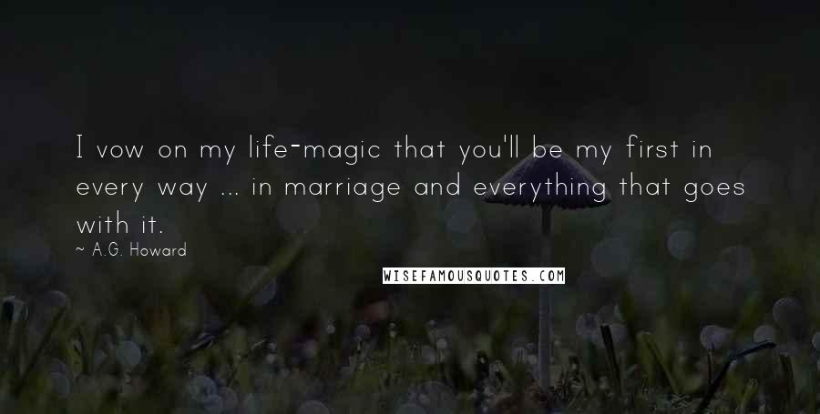 A.G. Howard quotes: I vow on my life-magic that you'll be my first in every way ... in marriage and everything that goes with it.