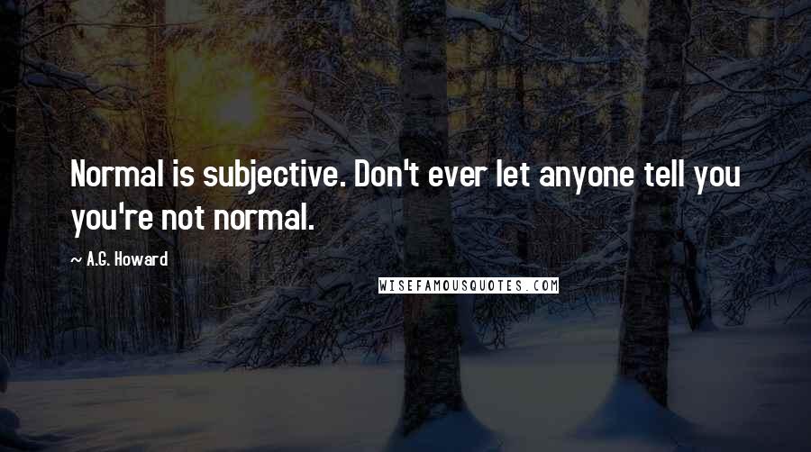 A.G. Howard quotes: Normal is subjective. Don't ever let anyone tell you you're not normal.