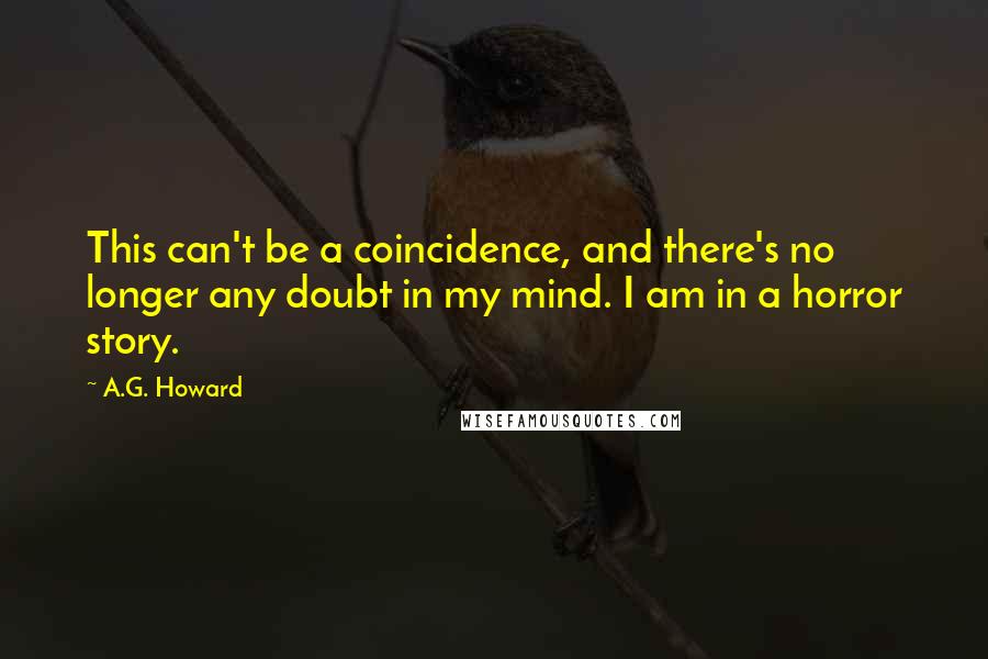 A.G. Howard quotes: This can't be a coincidence, and there's no longer any doubt in my mind. I am in a horror story.