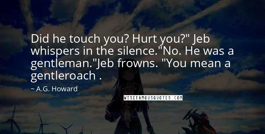 A.G. Howard quotes: Did he touch you? Hurt you?" Jeb whispers in the silence."No. He was a gentleman."Jeb frowns. "You mean a gentleroach .