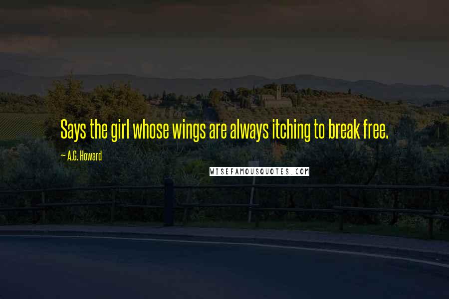 A.G. Howard quotes: Says the girl whose wings are always itching to break free.