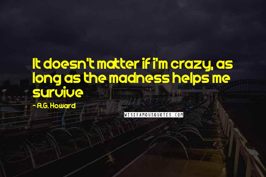 A.G. Howard quotes: It doesn't matter if i'm crazy, as long as the madness helps me survive