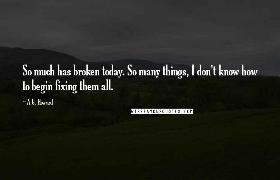 A.G. Howard quotes: So much has broken today. So many things, I don't know how to begin fixing them all.