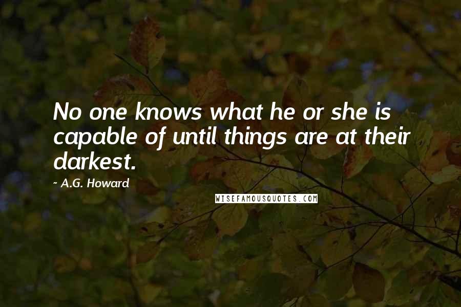 A.G. Howard quotes: No one knows what he or she is capable of until things are at their darkest.