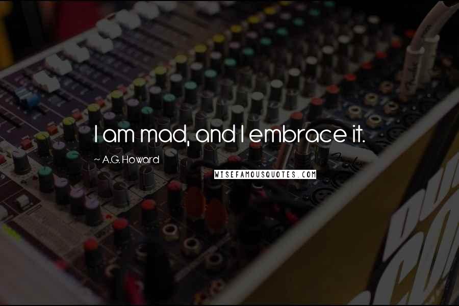 A.G. Howard quotes: I am mad, and I embrace it.