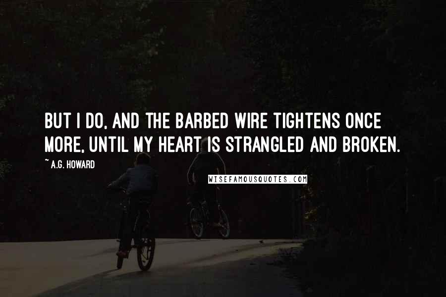 A.G. Howard quotes: But I do, and the barbed wire tightens once more, until my heart is strangled and broken.