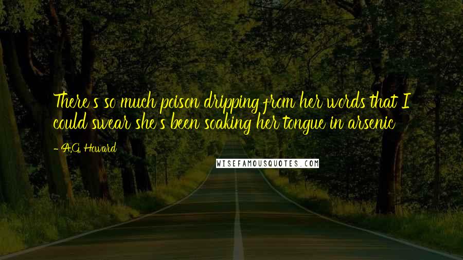 A.G. Howard quotes: There's so much poison dripping from her words that I could swear she's been soaking her tongue in arsenic