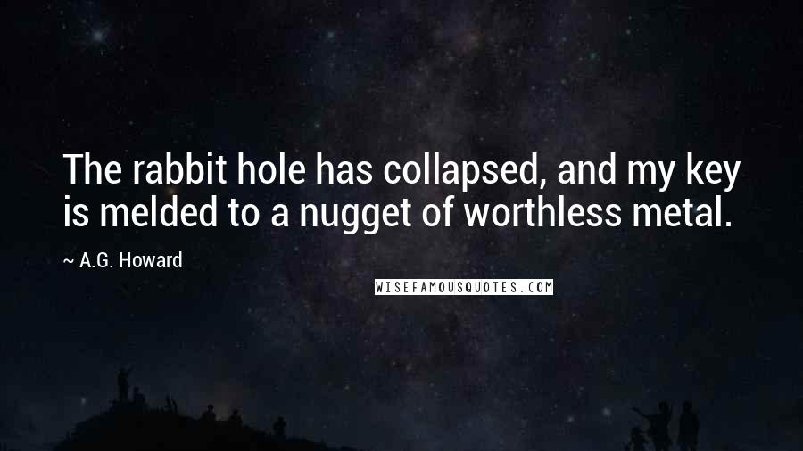 A.G. Howard quotes: The rabbit hole has collapsed, and my key is melded to a nugget of worthless metal.