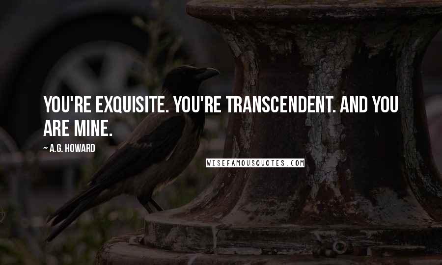 A.G. Howard quotes: You're exquisite. You're transcendent. And you are mine.