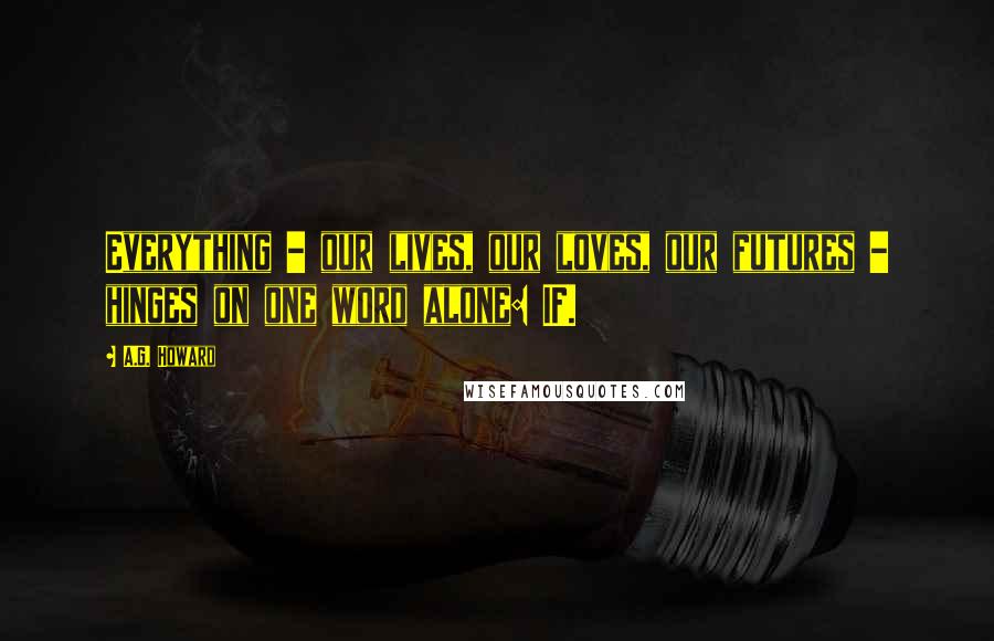 A.G. Howard quotes: Everything - our lives, our loves, our futures - hinges on one word alone: IF.