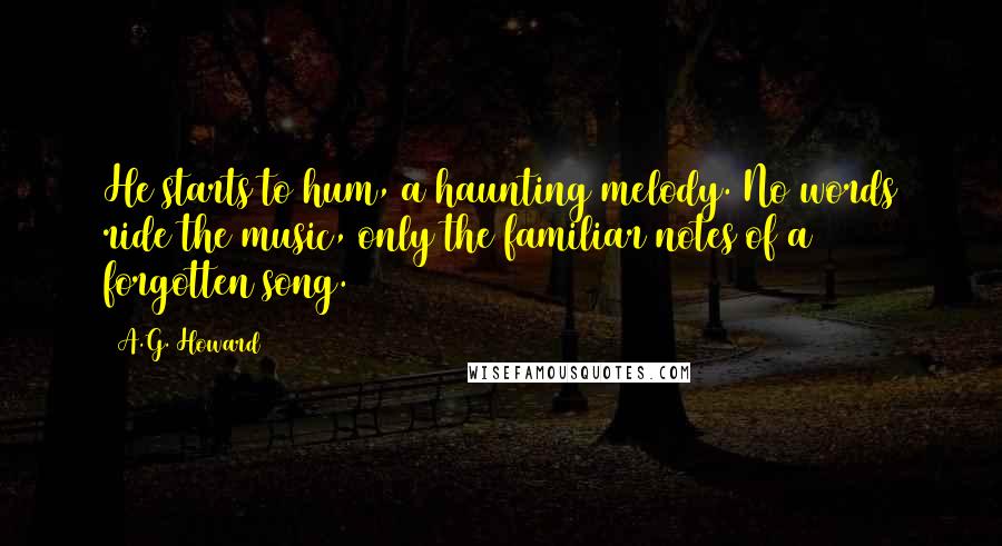 A.G. Howard quotes: He starts to hum, a haunting melody. No words ride the music, only the familiar notes of a forgotten song.