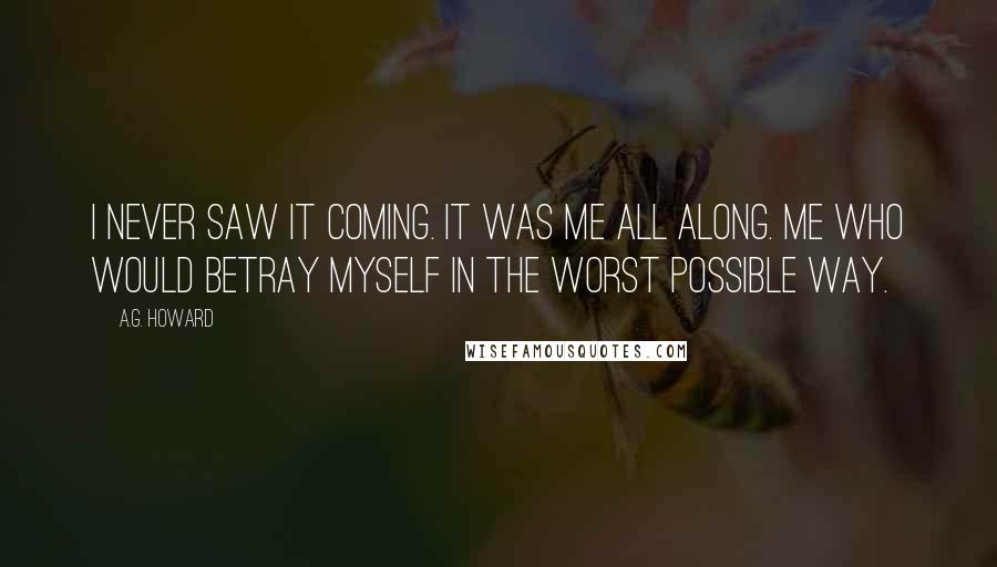 A.G. Howard quotes: I never saw it coming. It was me all along. Me who would betray myself in the worst possible way.