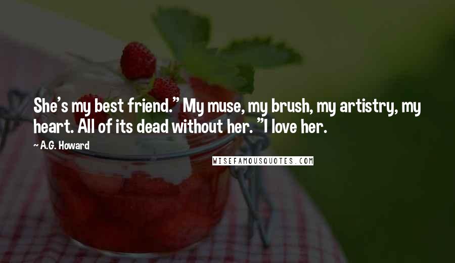 A.G. Howard quotes: She's my best friend." My muse, my brush, my artistry, my heart. All of its dead without her. "I love her.