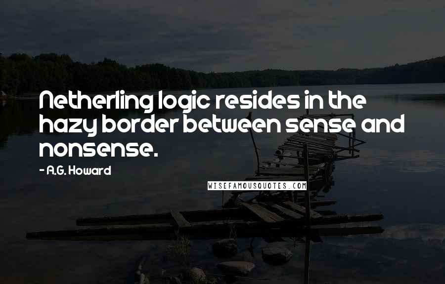 A.G. Howard quotes: Netherling logic resides in the hazy border between sense and nonsense.