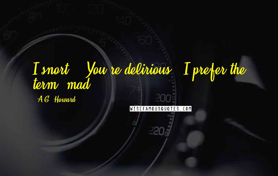 A.G. Howard quotes: I snort. "You're delirious.""I prefer the term 'mad.' "