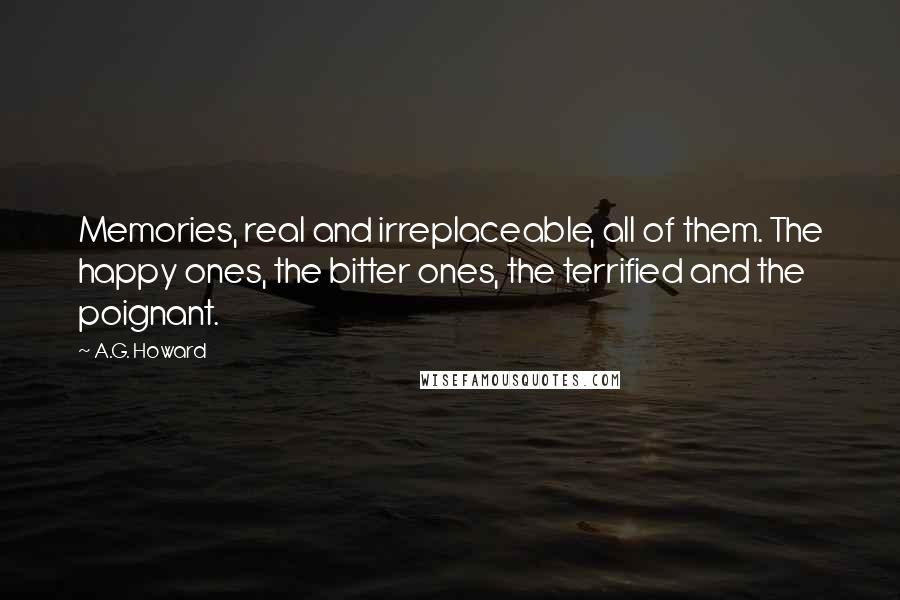 A.G. Howard quotes: Memories, real and irreplaceable, all of them. The happy ones, the bitter ones, the terrified and the poignant.