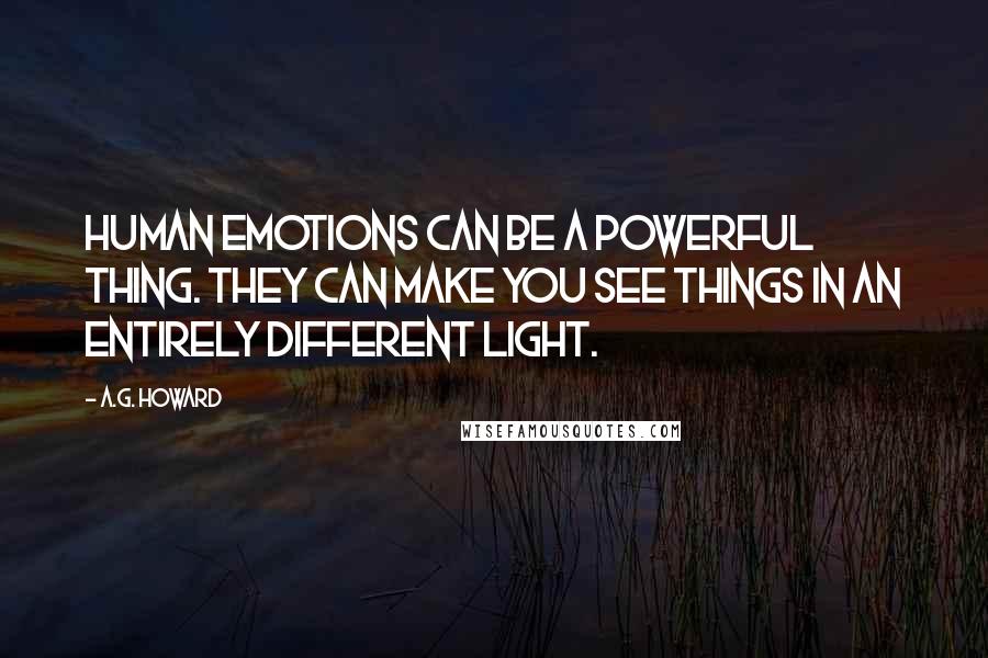 A.G. Howard quotes: Human emotions can be a powerful thing. They can make you see things in an entirely different light.