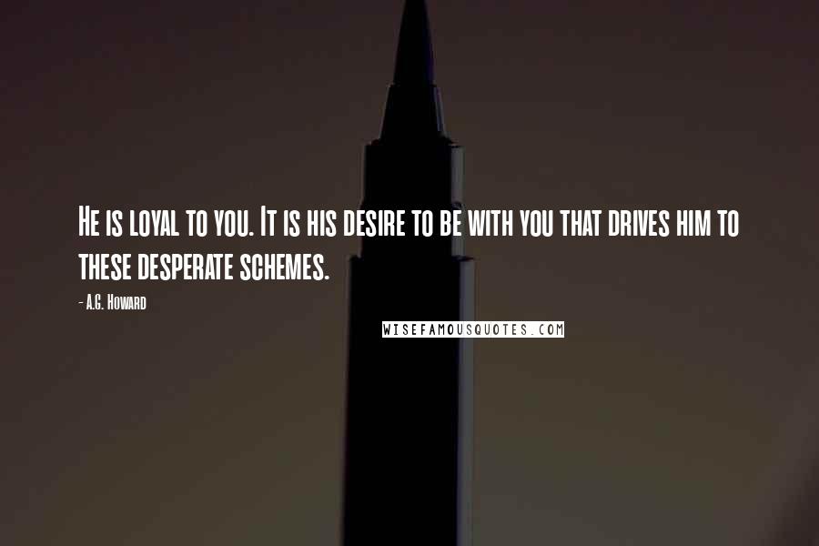 A.G. Howard quotes: He is loyal to you. It is his desire to be with you that drives him to these desperate schemes.