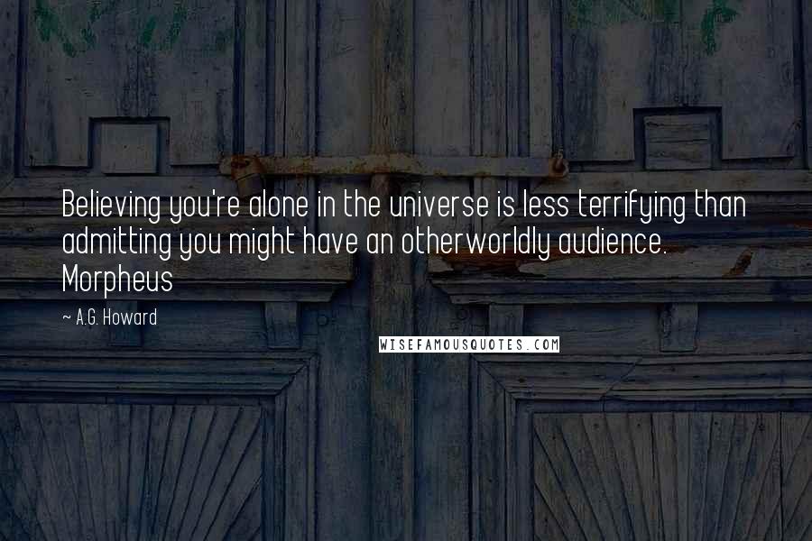 A.G. Howard quotes: Believing you're alone in the universe is less terrifying than admitting you might have an otherworldly audience. Morpheus