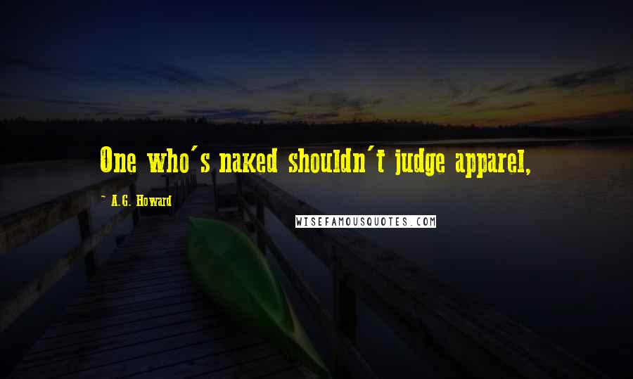 A.G. Howard quotes: One who's naked shouldn't judge apparel,