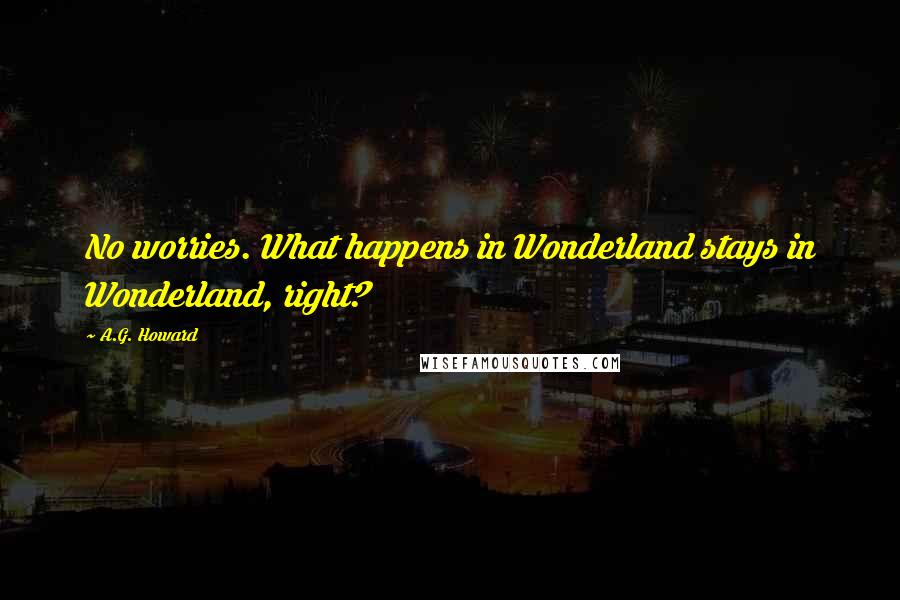 A.G. Howard quotes: No worries. What happens in Wonderland stays in Wonderland, right?