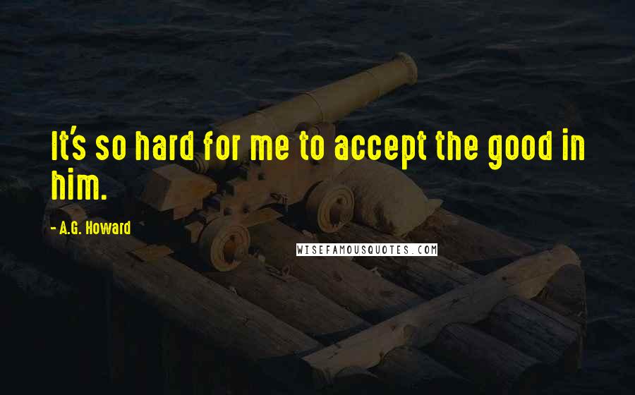 A.G. Howard quotes: It's so hard for me to accept the good in him.