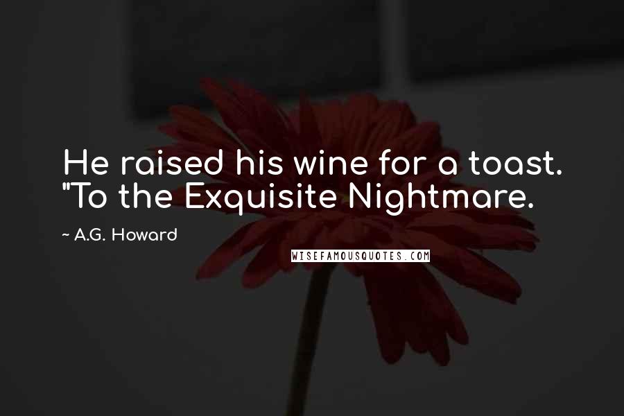 A.G. Howard quotes: He raised his wine for a toast. "To the Exquisite Nightmare.