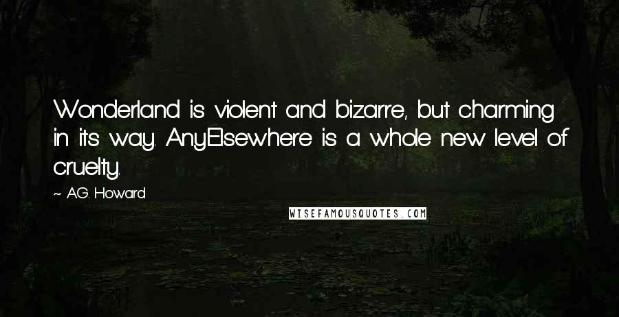 A.G. Howard quotes: Wonderland is violent and bizarre, but charming in its way. AnyElsewhere is a whole new level of cruelty.