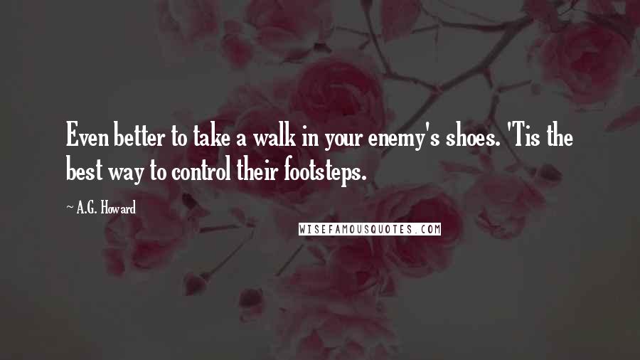 A.G. Howard quotes: Even better to take a walk in your enemy's shoes. 'Tis the best way to control their footsteps.