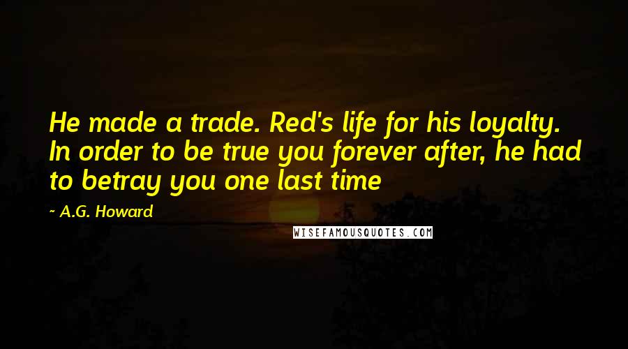 A.G. Howard quotes: He made a trade. Red's life for his loyalty. In order to be true you forever after, he had to betray you one last time