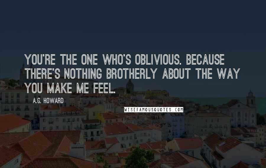 A.G. Howard quotes: You're the one who's oblivious. Because there's nothing brotherly about the way you make me feel.