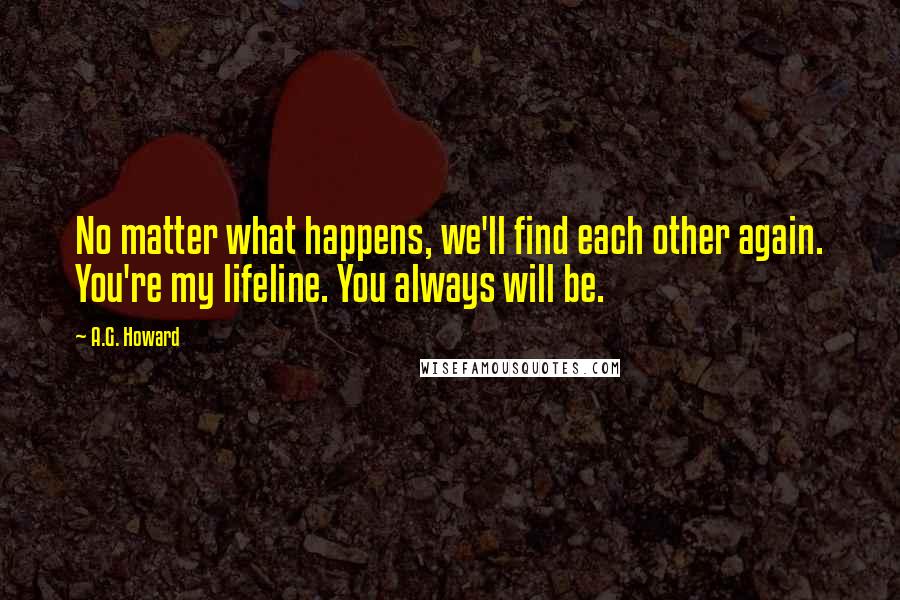 A.G. Howard quotes: No matter what happens, we'll find each other again. You're my lifeline. You always will be.
