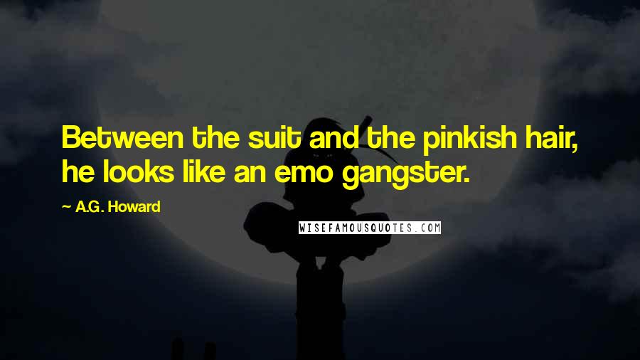 A.G. Howard quotes: Between the suit and the pinkish hair, he looks like an emo gangster.