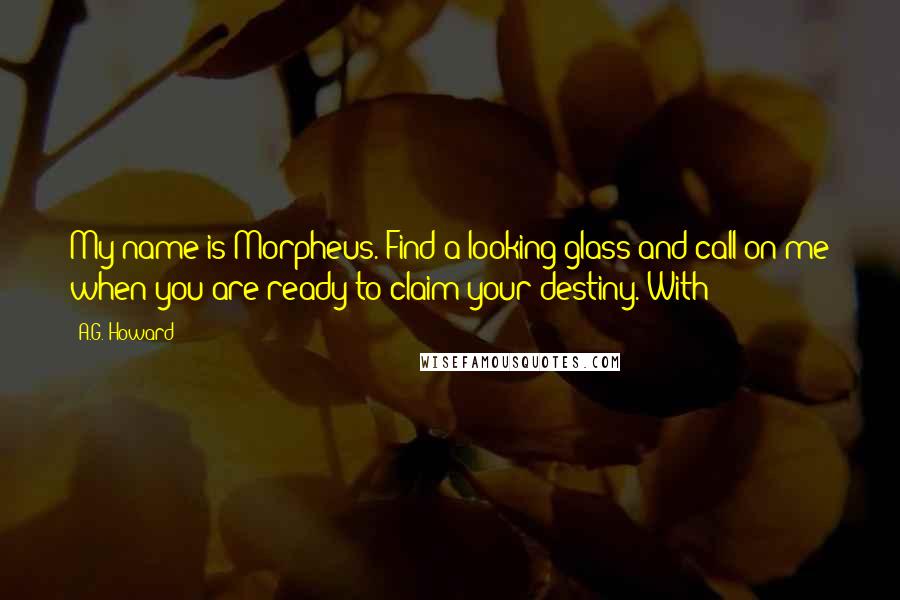 A.G. Howard quotes: My name is Morpheus. Find a looking glass and call on me when you are ready to claim your destiny. With